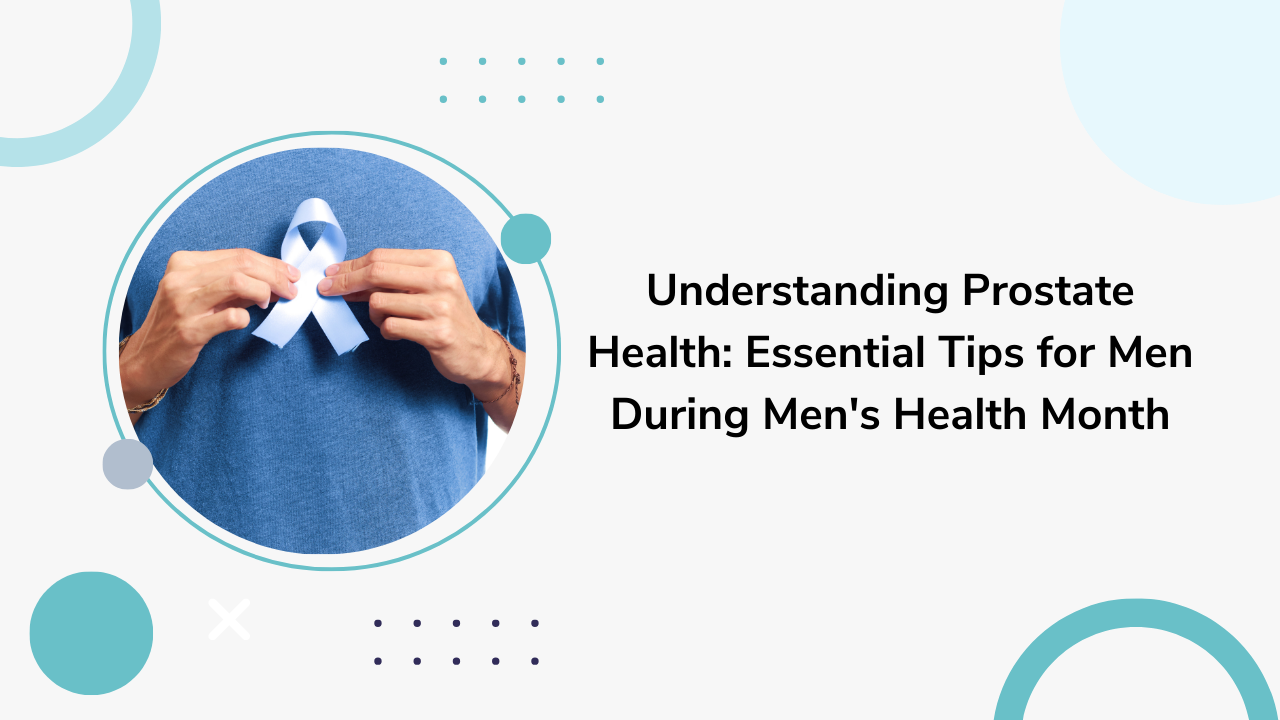 Understanding Prostate Health: Essential Tips for Men During Men's Health Month