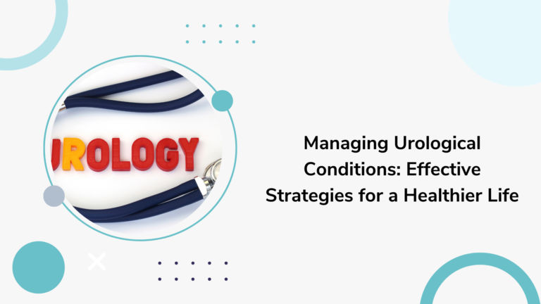 Managing Urological Conditions: Effective Strategies for a Healthier Life